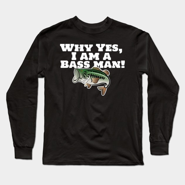 Why Yes, I Am A Bass Man! Long Sleeve T-Shirt by chrayk57